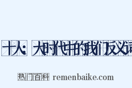 十人：大时代中的我们反义词是什么意思的图片